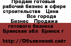 Продам готовый, рабочий бизнес в сфере строительства › Цена ­ 950 000 - Все города Бизнес » Продажа готового бизнеса   . Брянская обл.,Брянск г.